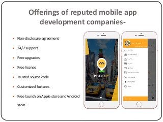 Offerings of reputed mobile app
development companies-
 Non-disclosure agreement
 24/7 support
 Free upgrades
 Free license
 Trusted source code
 Customized features
 Free launch on Apple store and Android
store
 