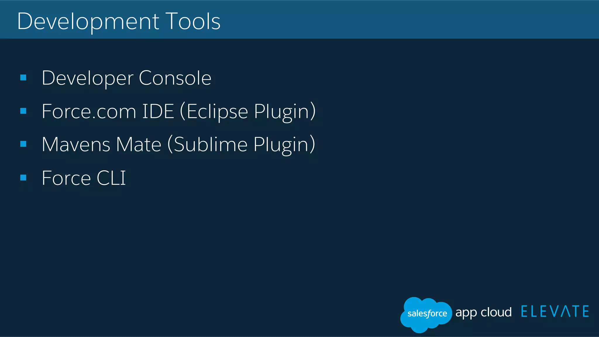 Development Tools !  Developer Console !  Force.com IDE (Eclipse Plugin) !  Mavens Mate (Sublime Plugin) !  Force CLI 