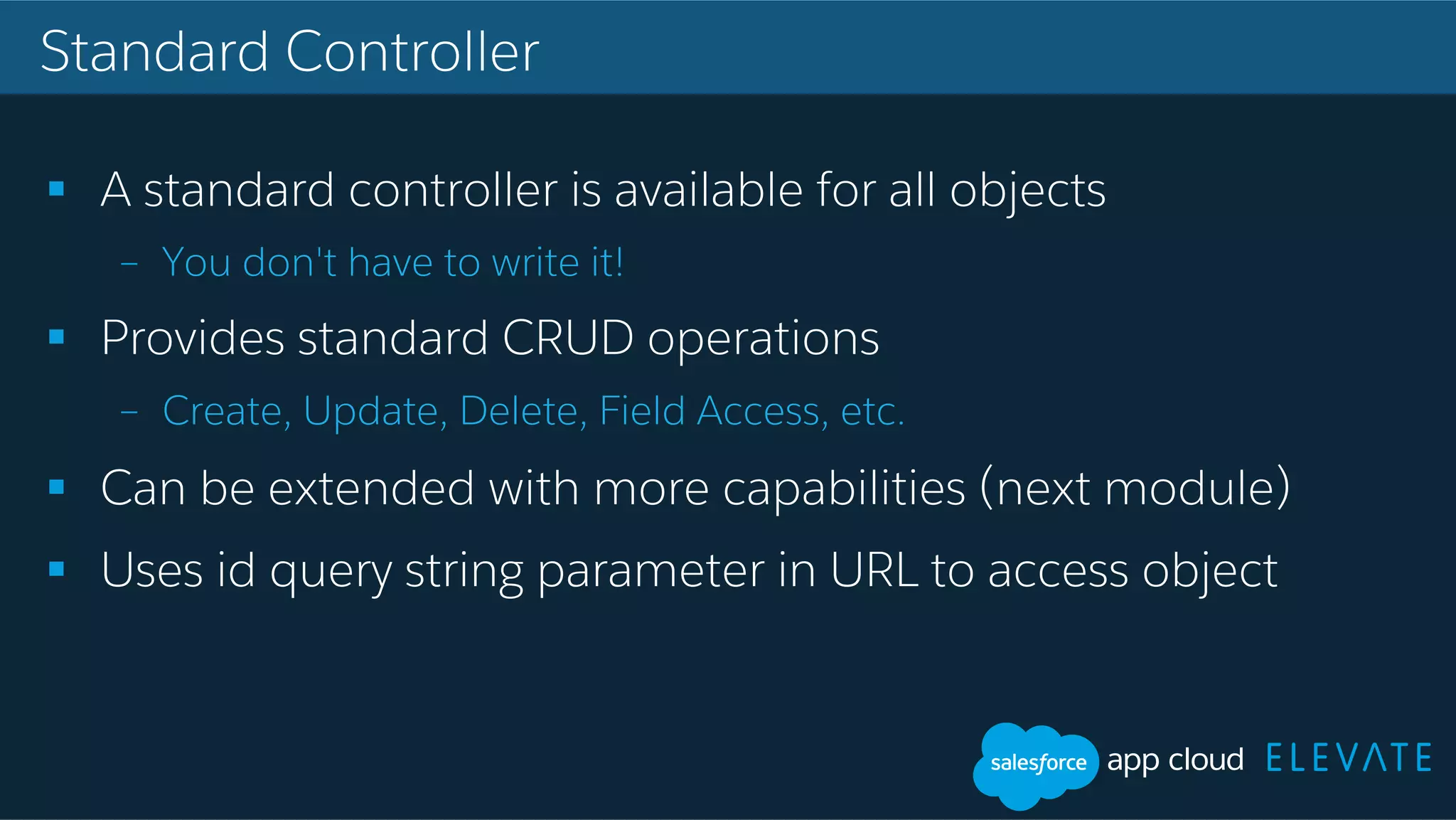 Standard Controller !  A standard controller is available for all objects –  You don't have to write it! !  Provides standard CRUD operations –  Create, Update, Delete, Field Access, etc. !  Can be extended with more capabilities (next module) !  Uses id query string parameter in URL to access object 