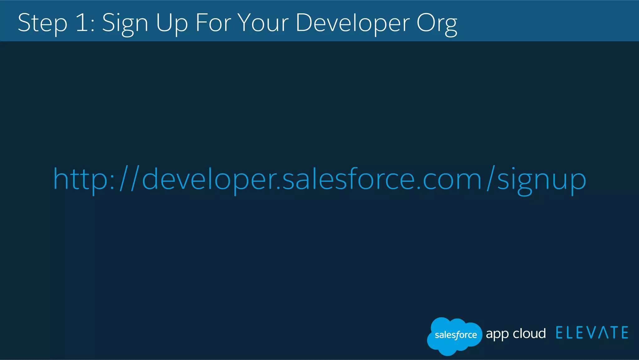 Step 1: Sign Up For Your Developer Org http://developer.salesforce.com/signup 