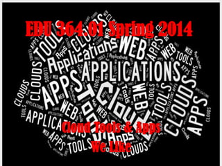 EDU 364.01 Spring 2014

Cloud Tools & Apps
We Like

 