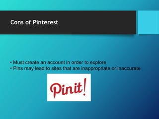 Cons of Pinterest
• Must create an account in order to explore
• Pins may lead to sites that are inappropriate or inaccurate
 