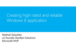 Mykhail Galushko
co-founder DevRain Solutions
Microsoft MVP
Creating high rated and reliable
Windows 8 application
 