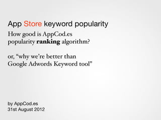App Store keyword popularity
How good is AppCod.es
popularity ranking algorithm?

or, “why we’re better than
Google Adwords Keyword tool”




by AppCod.es
31st August 2012
 
