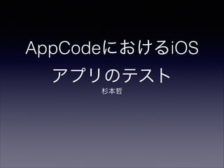 AppCodeにおけるiOS
アプリのテスト
杉本哲

 