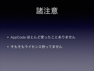 諸注意

•

AppCode ほとんど使ったことありません

•

そもそもライセンス持ってません

 