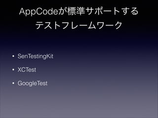 AppCodeが標準サポートする
テストフレームワーク

•

SenTestingKit

•

XCTest

•

GoogleTest

 