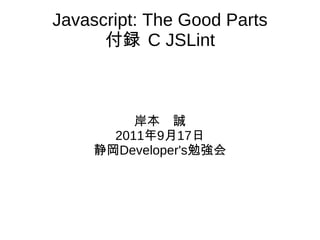 Javascript: The Good Parts 付録 C JSLint 岸本　誠 2011 年 9 月 17 日 静岡 Developer's 勉強会 