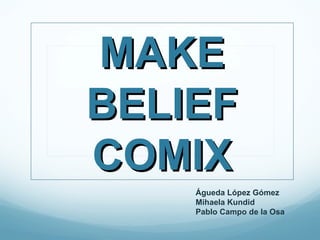 MAKE
BELIEF
COMIX
    Águeda López Gómez
    Mihaela Kundid
    Pablo Campo de la Osa
 
