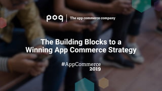 The Building Blocks to a
Winning App Commerce Strategy
 
