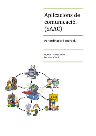 Aplicacions de
comunicació.
(SAAC)
Per ordinador i android.

NOUSIS - Irene Ramon
Decembre 2013

 