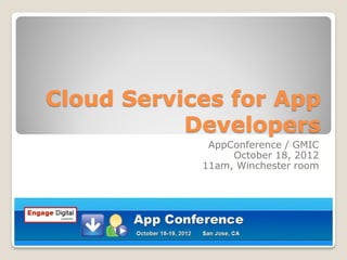 Cloud Services for App
           Developers
             AppConference / GMIC
                 October 18, 2012
            11am, Winchester room
 