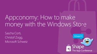 Appconomy: How to make
money with the Windows Store
Sascha Corti,
Christof Zogg,
Microsoft Schweiz
#shape13
 