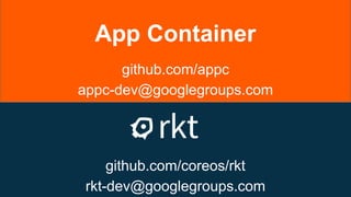 github.com/coreos/rkt
rkt-dev@googlegroups.com
App Container
github.com/appc
appc-dev@googlegroups.com
 