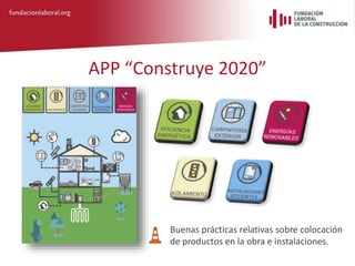 APP “Construye 2020”
Buenas prácticas relativas sobre colocación
de productos en la obra e instalaciones.
 