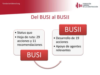 Del BUSI al BUSII
• Status quo
• Hoja de ruta: 29
acciones y 11
recomendaciones
BUSI
• Desarrollo de 19
acciones
• Apoyo d...