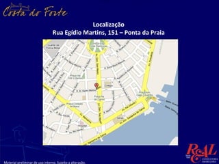 Localização
                                 Rua Egídio Martins, 151 – Ponta da Praia




Material preliminar de uso interno. Sujeito a alteração.
 