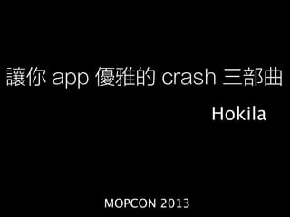 讓你 app 優雅的 crash 三部曲
Hokila

MOPCON 2013

 