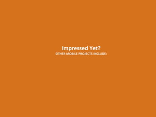 Impressed Yet?

OTHER MOBILE PROJECTS INCLUDE:

 