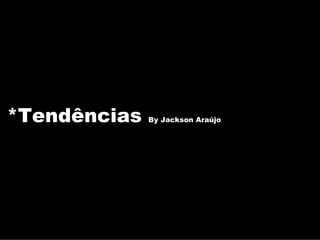 *Tendências   By Jackson Araújo
 