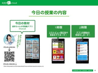 4
今日の授業の内容
1時限
リストビュー型広告の
実装をやりまーす！
2時限
アプリ内課金の
実装をしまーす！
Conﬁdential / Don’t distribute  cayto inc.
今日の教材
道京ちゃんの写真集アプリ
（Android）
ダ
ウ
ン
ロ
ー
ド
し
て
く
だ
さ
い
ね
ー
https://play.google.com/store/apps/details?id=jp.namikibashi.app.photo.doukyo_rira
ダウンロードはこちら
ダウンロードはこちら
 