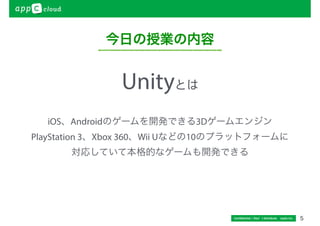 5 
今日の授業の内容 
Confidential / Don’t distribute　 cayto inc. 
Unityとは 
iOS、Androidのゲームを開発できる3Dゲームエンジン 
PlayStation 3、Xbox 360、Wii Uなどの10のプラットフォームに 
対応していて本格的なゲームも開発できる 
 