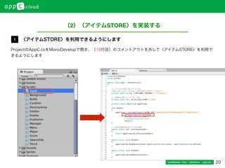 20Conﬁdential / Don’t distribute  cayto inc.
ProjectのAppC.csをMonoDevelopで開き、（19行目）のコメントアウトを外して〈アイテムSTORE〉を利用で
きるようにします
（2）〈アイテムSTORE〉を実装する
〈アイテムSTORE〉を利用できるようにします1
 