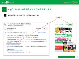 10Conﬁdential / Don’t distribute  cayto inc.
メールが届いたらログインが可能になります。2
ログイン
3
1 appC cloudへの登録とアイテムの登録をします
 