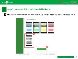 18Conﬁdential / Don’t distribute  cayto inc.
❶アイテムSTOREのデザインパターンを選び、❷「保存・更新する」ボタンで登録完了です！10
2
1
1 appC cloudへの登録とアイテムの登録をします
 