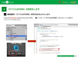 33Conﬁdential / Don’t distribute  cayto inc.
ProjectのConﬁrm.csをMonoDevelopで開き、（❶ 21行目）の〈アイテムSTORE〉を呼び出している箇所の
コメントアウトを外します。
確認画面で〈アイテムSTORE〉を呼び出せるようにします4
〈アイテムSTORE〉の実装をします4
1
 