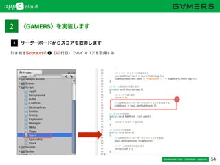 54Conﬁdential / Don’t distribute  cayto inc.
引き続きScore.csの❶（42行目）でハイスコアを取得する
リーダーボードからスコアを取得します4
1
2 〈GAMERS〉を実装します
 