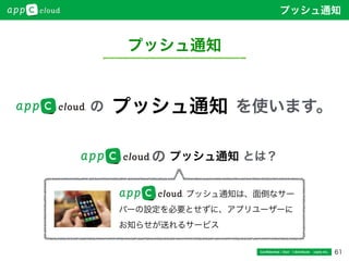 61
プッシュ通知
Conﬁdential / Don’t distribute  cayto inc.
         プッシュ通知は、面倒なサー
バーの設定を必要とせずに、アプリユーザーに
お知らせが送れるサービス
プッシュ通知 とは？の
の を使います。プッシュ通知
プッシュ通知
 