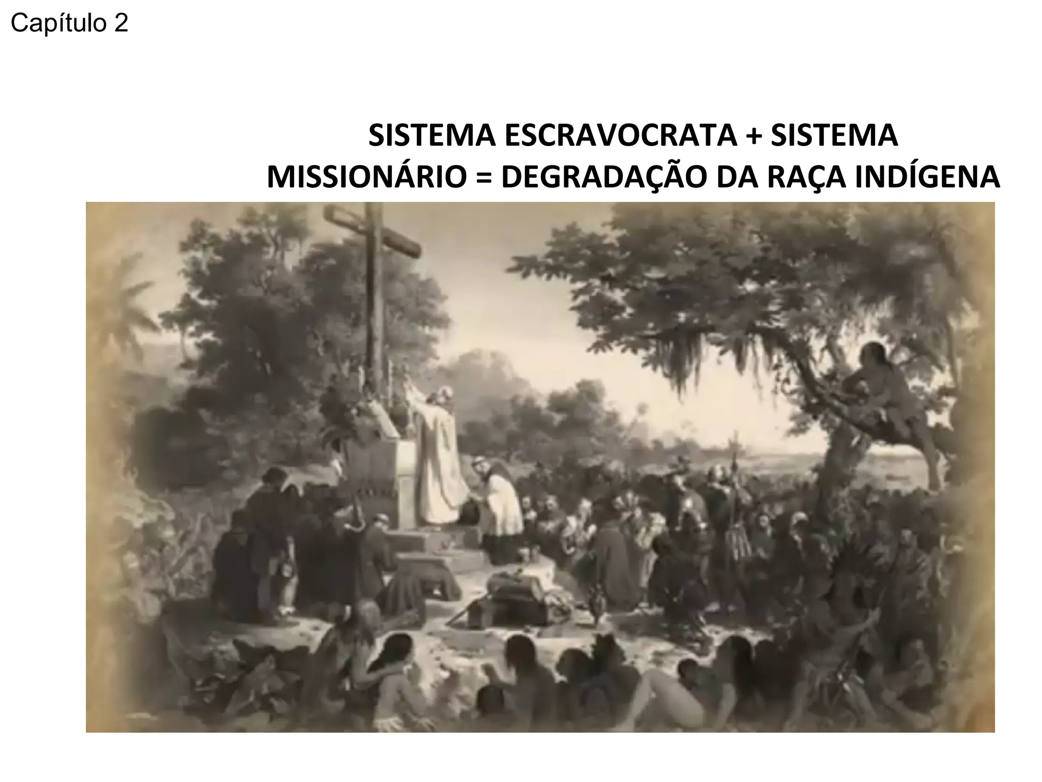 SISTEMA ESCRAVOCRATA + SISTEMA MISSIONÁRIO = DEGRADAÇÃO DA RAÇA INDÍGENA Capítulo 2 