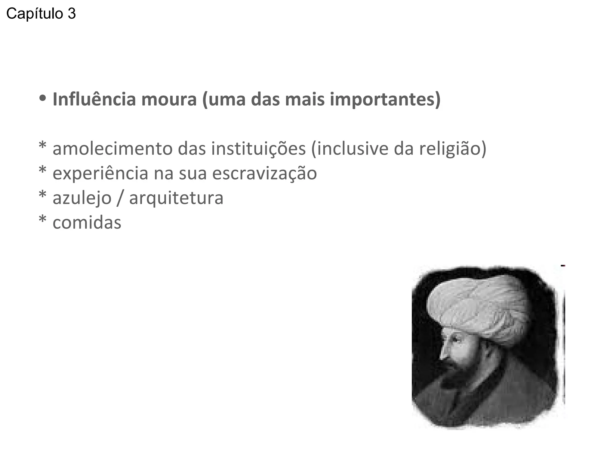 Influência moura (uma das mais importantes) * amolecimento das instituições (inclusive da religião) * experiência na sua escravização * azulejo / arquitetura * comidas Capítulo 3 