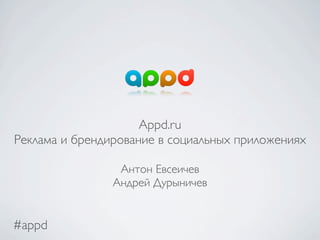 Appd.ru
Реклама и брендирование в социальных приложениях

                 Антон Евсеичев
                Андрей Дурыничев


#appd
 
