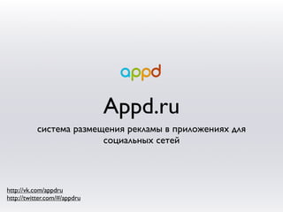 Appd.ru
           система размещения рекламы в приложениях для
                         социальных сетей



http://vk.com/appdru
http://twitter.com/#/appdru
 