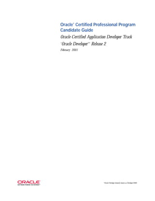 Oracle® Certified Professional Program 
Candidate Guide 
Oracle Certified Application Developer Track 
*Oracle Developer™ Release 2 
February 2001 
*Oracle Developer formerly known as Developer/2000 
 
