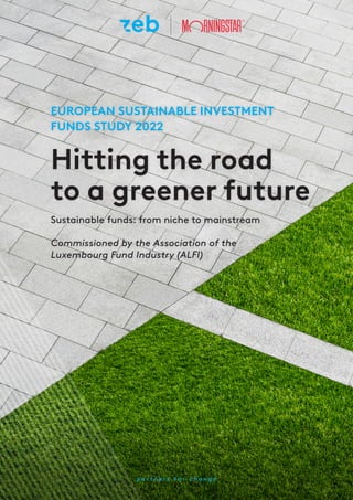 EUROPEAN SUSTAINABLE INVESTMENT
FUNDS STUDY 2022
Commissioned by the Association of the
Luxembourg Fund Industry (ALFI)
Sustainable funds: from niche to mainstream
Hitting the road
to a greener future
 