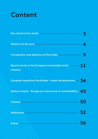 Content
Key results of our study
What’s in it for you?
Introduction and objective of the study
Recent trends in the European sustainable funds
industry
European regulatory landscape – latest developments
Global context – Europe as a forerunner in sustainability
Outlook
References
Annex
3
4
9
11
34
45
50
52
56
 