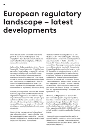 34
The European Commission published its new
“EU Sustainable Finance Strategy for Financing
the Transition to a Sustainable Economy” on July 6,
2021, which builds on the EU Action Plan on
Sustainable Finance. To name but a few, actions
derived from the strategy encompass the develop-
ment of international sustainable finance initia-
tives and standards, ensuring the integrity of the
EU financial system and monitoring its orderly
transition to sustainability, increasing the con-
tribution of the financial sector to sustainability
and extending the existing sustainable finance
toolbox to facilitate access to transition finance.
The European Green Bonds Standard (EUGBS) and
the Delegated Act on Article 8 of the EU Taxono-
my Regulation constitute two further initiatives
provided by the renewed strategy. The Commis-
sion will report on the Strategy’s implementation
by the end of 2023.
Moreover, ESMA presented its “Sustainable
Finance Roadmap 2022–2024”. On top of this,
two of the cornerstones of sustainable finance
regulation in Europe, the Sustainable Finance
Disclosure Regulation (SFDR) and the Taxono-
my Regulation, have been updated and evolved.
Other regulations like CSRD, MiFID II, UCITS and
AIFMD have been modified, updated or finalized
in 2021.
The considerable number of legislative efforts
resulted in a high complexity of the current Euro-
pean regulatory landscape for sustainable funds.
The most important initiatives within the EU are
summarized in Figure 17.
While the demand for sustainable investment
products has skyrocketed, regulators have
strengthened their efforts to implement a more
regulated and standardized playing field in the
sustainable finance area.
By launching the European Union Action Plan on
Sustainable Finance in 2018, the EU laid the foun-
dation for a broad package of rules which intends
to reorient capital towards sustainable invest-
ments. The Action Plan brings together under
one roof the Taxonomy Regulation, a disclosure
regime including the Sustainable Finance Disclo-
sure Regulation (SFDR) as well as the Corporate
Sustainability Reporting Directive (CSRD) and
further regulatory initiatives or tools aiming to
connect financial investments and sustainability.
However, industry experts complain that current-
ly existing regulations could lead to an increase
in greenwashing practices and confusion regard-
ing sustainable investments. This is due to vague
definitions of what can be described as sustain-
able and differing interpretations of ESG criteria,
sustainability risks and targets as well as insuffi-
cient data on sustainability factors from investee
companies.
Hence, the last year was marked by launches of
new rules and regulatory updates aimed at com-
bating greenwashing and establishing a compre-
hensive consideration of regulatory aspects in the
sustainable investment fund universe.
European regulatory
landscape – latest
developments
 