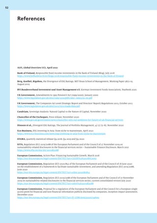 52
ALFI, Global Overview UCI, April 2021
Bank of Finland, Responsible fixed income investments in the Bank of Finland (Blog), July 2018
https://www.bofbulletin.fi/en/blogs/2018/responsible-fixed-income-investments-in-the-bank-of-finland
Berg, Koelbel, Rigobon, the Divergence of ESG Ratings, MIT Sloan School of Management, Working Paper 5822-19,
August 2019
BVI Bundesverband Investment und Asset Management e.V. (German Investment Funds Association), Yearbook 2020.
UK Government, Amendments to 1995 Pension’s Act (1999/2000), January 2000
https://www.legislation.gov.uk/uksi/1999/3259/pdfs/uksi_19993259_en.pdf
UK Government, The Companies Act 2006 (Strategic Report and Directors’ Report) Regulations 2013, October 2013
https://www.legislation.gov.uk/uksi/2013/1970/made/data.pdf
Candriam, Sovereign Analysis: Natural Capital vs the Nature of Capital, November 2020
Chancellor of the Exchequer, Press release, November 2020
https://www.gov.uk/government/news/chancellor-sets-out-ambition-for-future-of-uk-financial-services
Dimson et al., Divergent ESG Ratings, The Journal of Portfolio Management, 47 (1) 75–87, November 2020
Eco-Business, ESG investing in Asia: from niche to mainstream, April 2022
https://www.eco-business.com/news/esg-investing-in-asia-from-niche-to-mainstream
EFAMA, quarterly statistical release Q4 2018, Q4 2019 and Q4 2020
EFTA, Regulation (EU) 2019/2088 of the European Parliament and of the Council of 27 November 2019 on
sustainability-related disclosures in the financial services sector – Sustainable Finance Disclosure, March 2021
https://www.efta.int/eea-lex/32019R2088
European Commission, Action Plan: Financing Sustainable Growth, March 2018
https://eur-lex.europa.eu/legal-content/EN/TXT/?uri=CELEX%3A52018DC0097
European Commission, Regulation (EU) 2020/852 of the European Parliament and of the Council of 18 June 2020
on the establishment of a framework to facilitate sustainable investment, and amending Regulation (EU) 2019/2088,
June 2020
https://eur-lex.europa.eu/legal-content/EN/TXT/?uri=celex:32020R0852
European Commission, Regulation (EU) 2019/2088 of the European Parliament and of the Council of 27 November
2019 on sustainability-related disclosures in the financial services sector, current consolidated version July 2020
https://eur-lex.europa.eu/legal-content/EN/TXT/?uri=celex%3A32019R2088
European Commission, Proposal for a regulation of the European Parliament and of the Council for a European single
access point for financial and non-financial information publicly disclosed by companies, inception impact assessment,
December 2020
https://eur-lex.europa.eu/legal-content/EN/TXT/?uri=PI_COM:Ares(2020)7748392
References
 