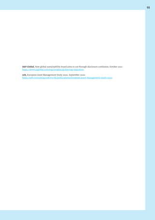 55
SP Global, New global sustainability board aims to cut through disclosure confusion, October 2021
https://www.spglobal.com/esg/insights/global-esg-regulation
zeb, European Asset Management Study 2020, September 2020
https://zeb-consulting.com/en-DE/publications/european-asset-management-study-2020
 