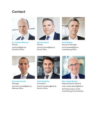 Dr. Carsten Wittrock
Partner
cwittrock@zeb.de
Frankfurt office
Tommaso Cavalli
Manager
tommaso.cavalli@zeb.eu
Warsaw office
Norman Karrer
Partner
norman.karrer@zeb.ch
Zurich office
Fränk Hamélius
Consultant
fraenk.hamelius@zeb.de
Munich office
Marc-André Bechet
Deputy Director General
marc-andre.bechet@alfi.lu
ALFI (Association of the
Luxembourg Fund Industry)
Arnd Heßeler
Executive Manager
arnd.hesseler@zeb.lu
Luxembourg office
Contact
 