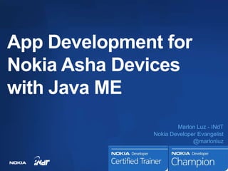 App Development for
Nokia Asha Devices
with Java ME
                       Marlon Luz - INdT
               Nokia Developer Evangelist
                             @marlonluz
 