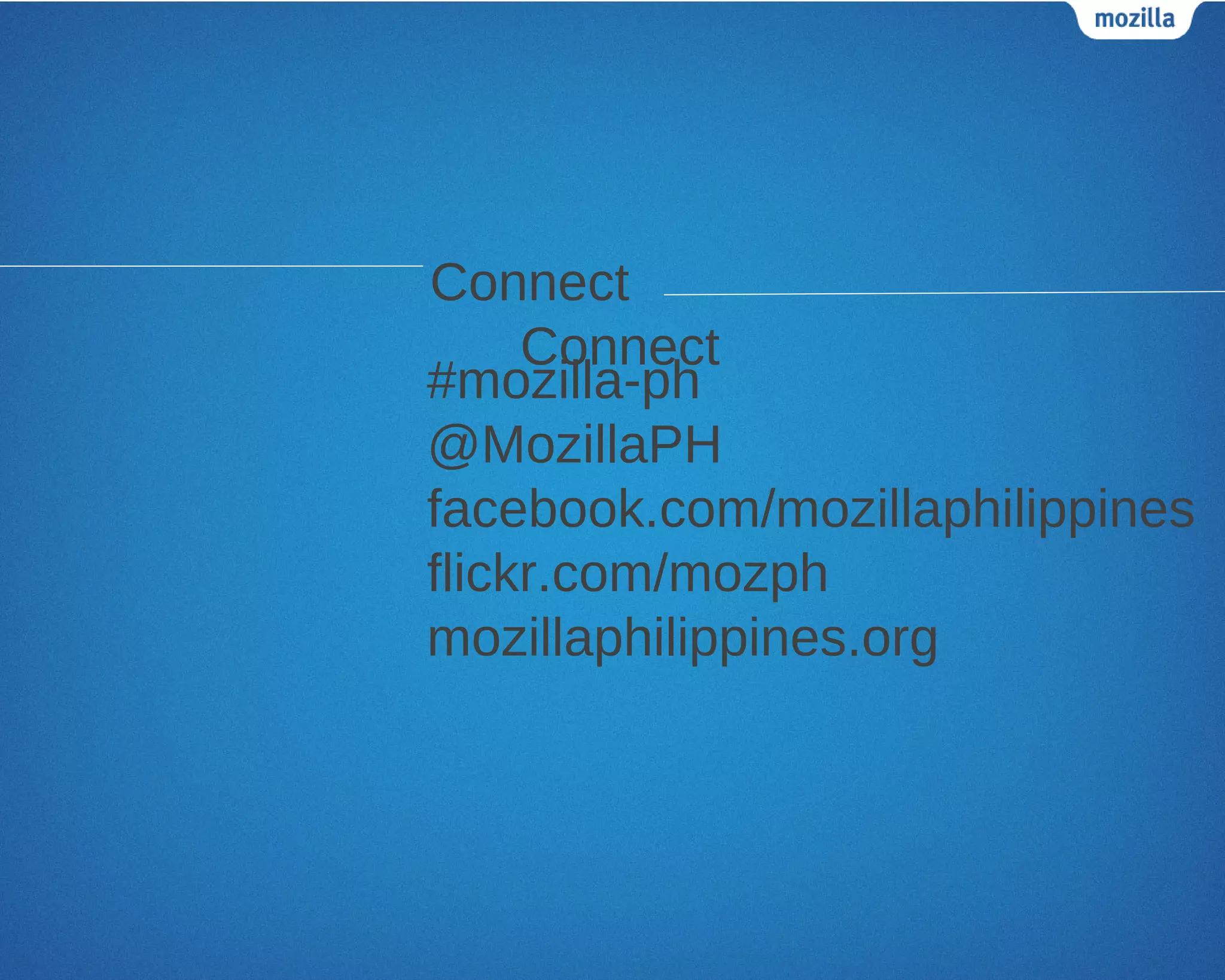 Connect
     Connect
#mozilla-ph
@MozillaPH
facebook.com/mozillaphilippines
flickr.com/mozph
mozillaphilippines.org
 