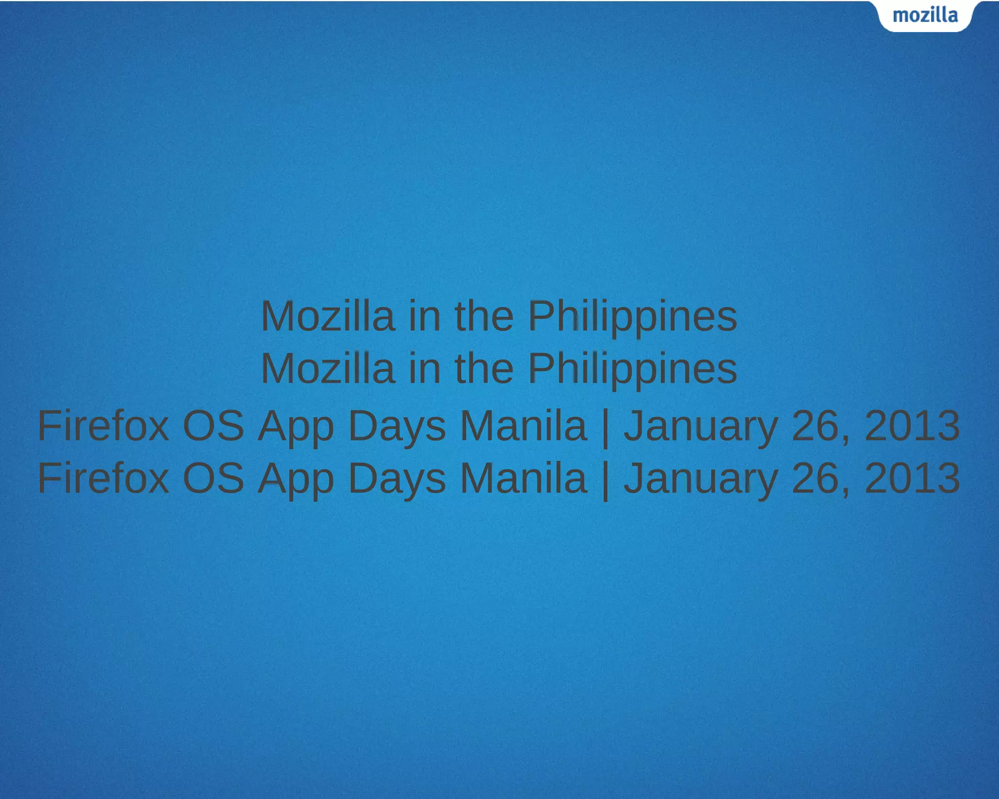 Mozilla in the Philippines
           Mozilla in the Philippines
Firefox OS App Days Manila | January 26, 2013
Firefox OS App Days Manila | January 26, 2013
 
