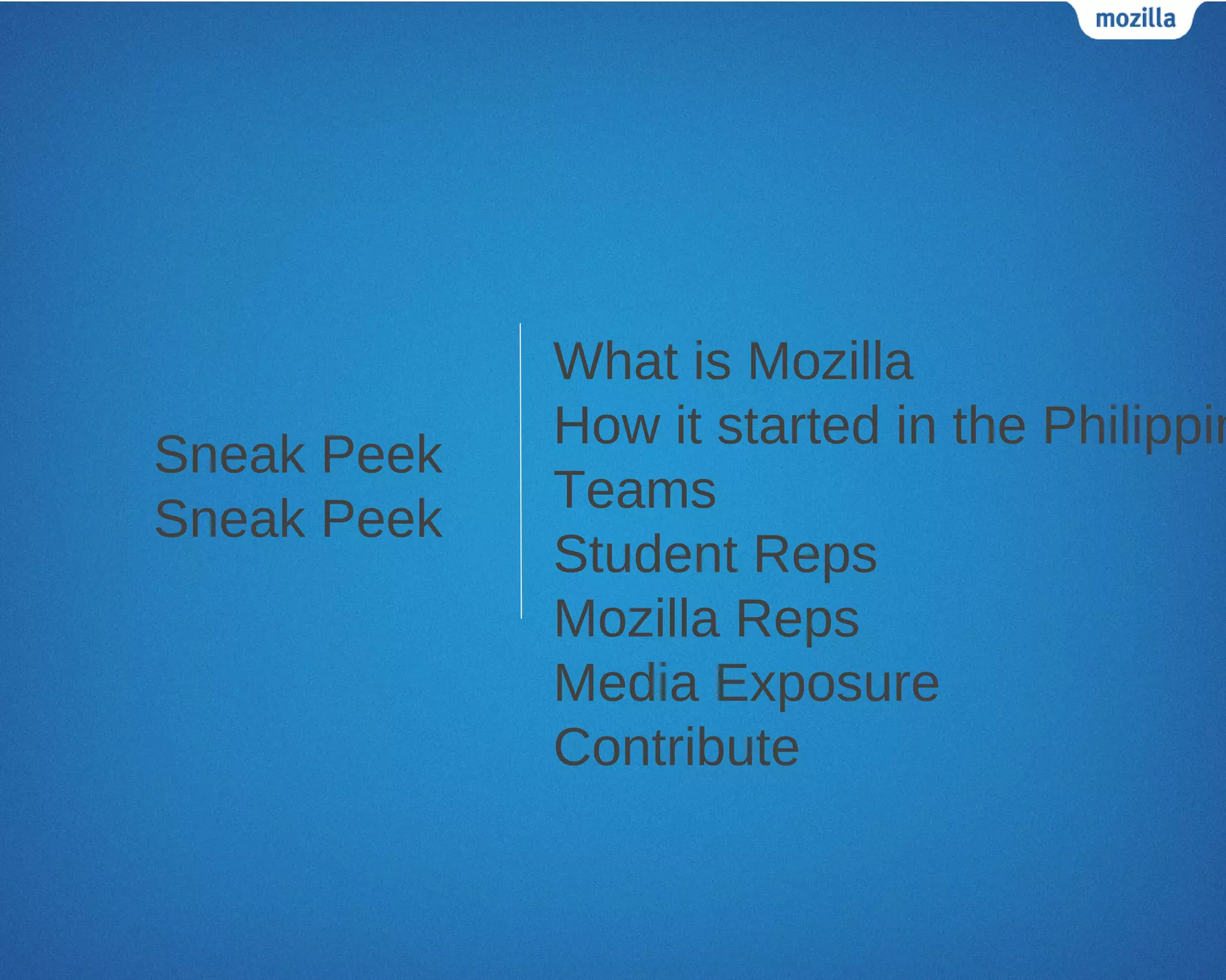 What is Mozilla
             How it started in the Philippin
Sneak Peek
             Teams
Sneak Peek
             Student Reps
             Mozilla Reps
             Media Exposure
             Contribute
 