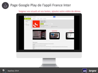 Page Google Play de l’appli France Inter 
Soignez vos visuels et vos textes, ajoutez votre vidéo de démo. 
AppDays 2014 
 