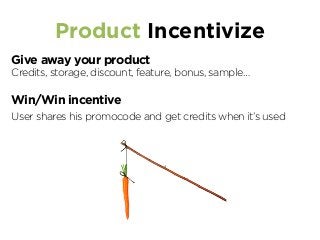 Product Incentivize
Give away your product
Credits, storage, discount, feature, bonus, sample…
Win/Win incentive
User shares his promocode and get credits when it’s used
 