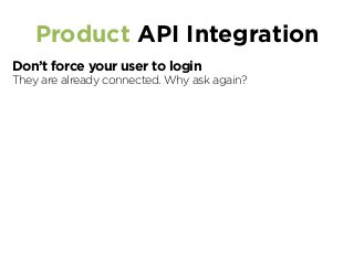 Product API Integration
Don’t force your user to login
They are already connected. Why ask again?
 